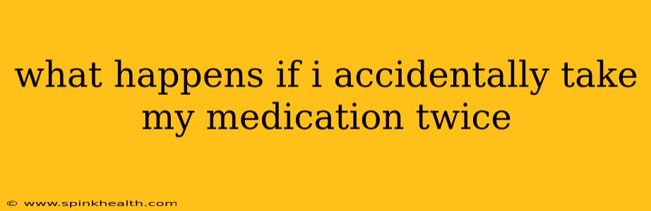 what happens if i accidentally take my medication twice