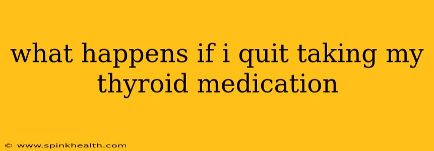 what happens if i quit taking my thyroid medication