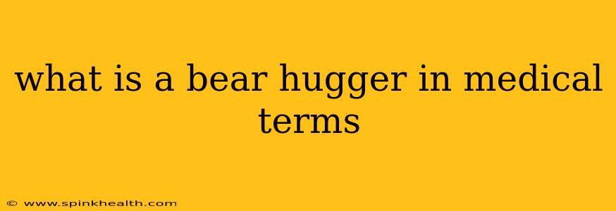 what is a bear hugger in medical terms