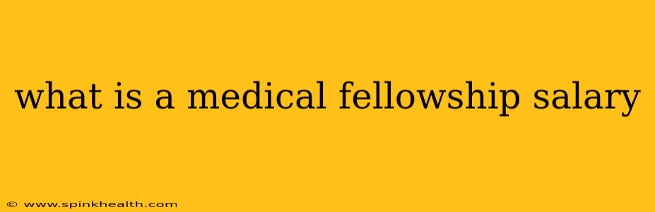 what is a medical fellowship salary