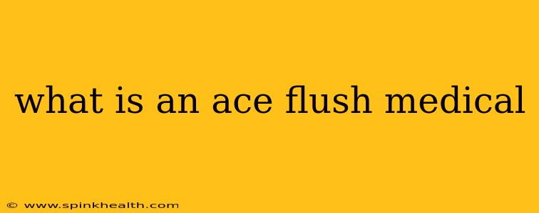 what is an ace flush medical