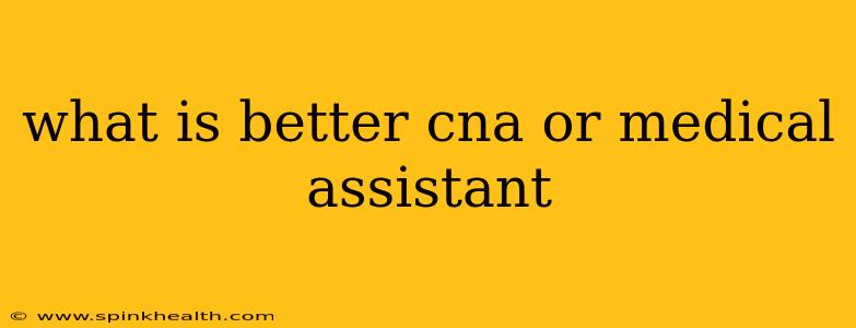 what is better cna or medical assistant