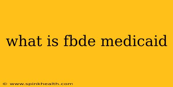what is fbde medicaid
