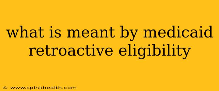what is meant by medicaid retroactive eligibility