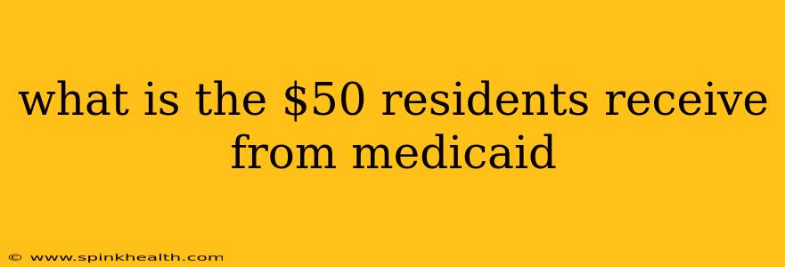 what is the $50 residents receive from medicaid