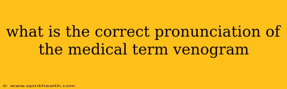 what is the correct pronunciation of the medical term venogram