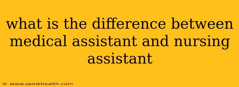 what is the difference between medical assistant and nursing assistant