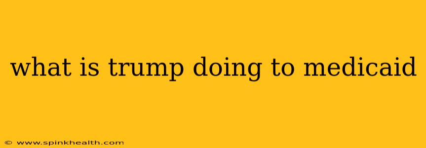 what is trump doing to medicaid