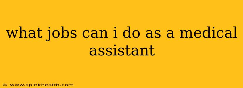 what jobs can i do as a medical assistant