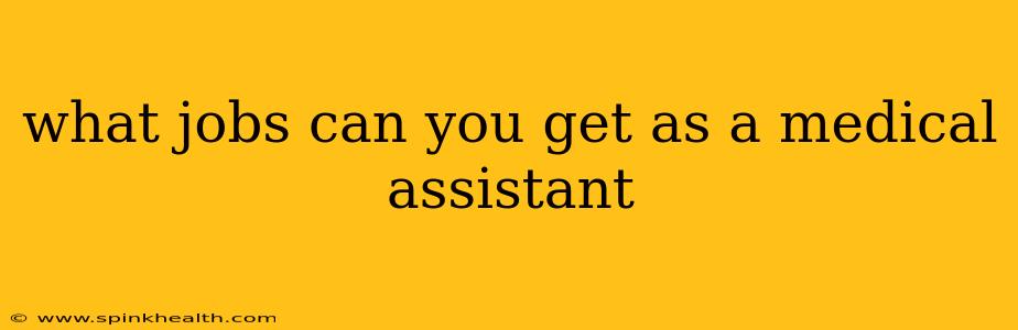 what jobs can you get as a medical assistant