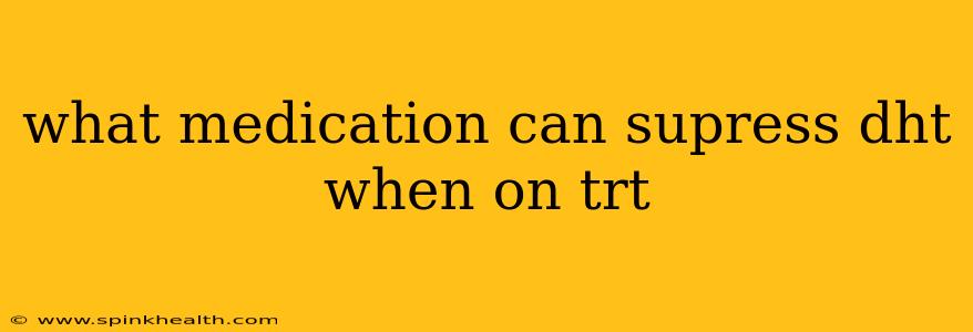 what medication can supress dht when on trt