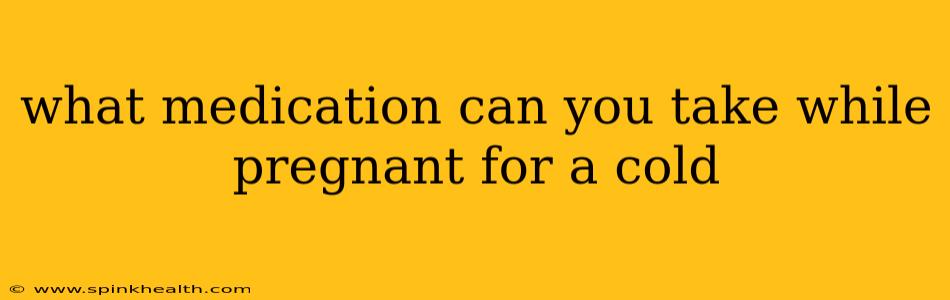 what medication can you take while pregnant for a cold
