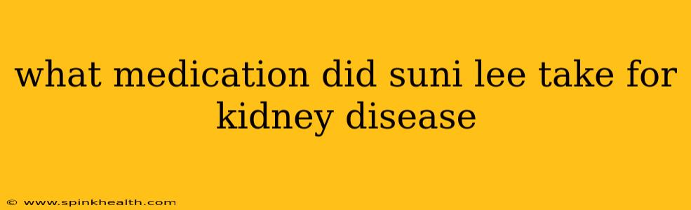what medication did suni lee take for kidney disease