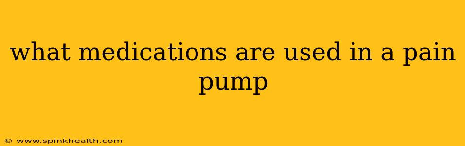 what medications are used in a pain pump