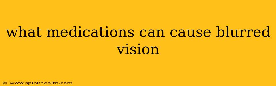 what medications can cause blurred vision