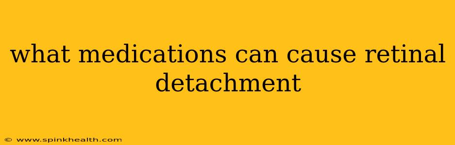 what medications can cause retinal detachment