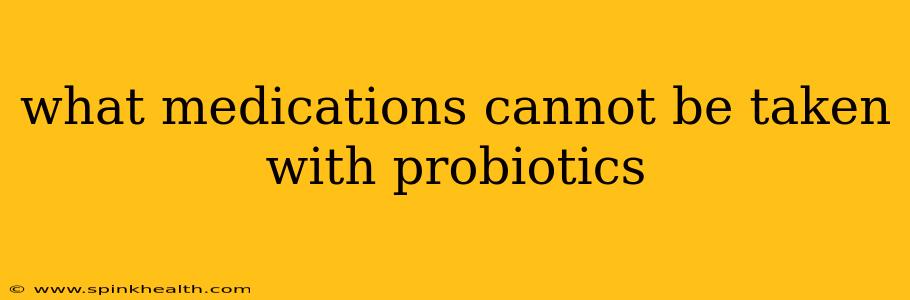 what medications cannot be taken with probiotics