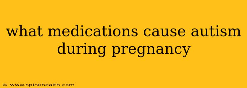 what medications cause autism during pregnancy