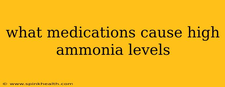 what medications cause high ammonia levels