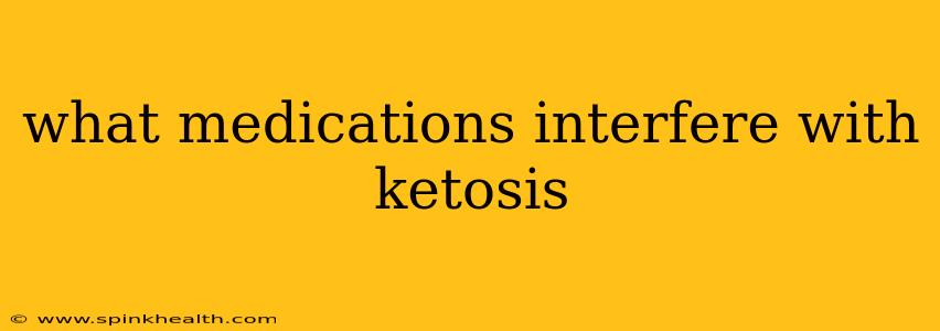 what medications interfere with ketosis