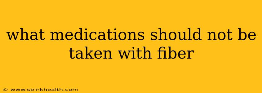 what medications should not be taken with fiber