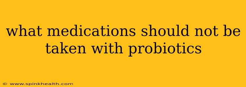 what medications should not be taken with probiotics