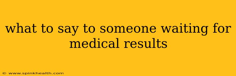 what to say to someone waiting for medical results