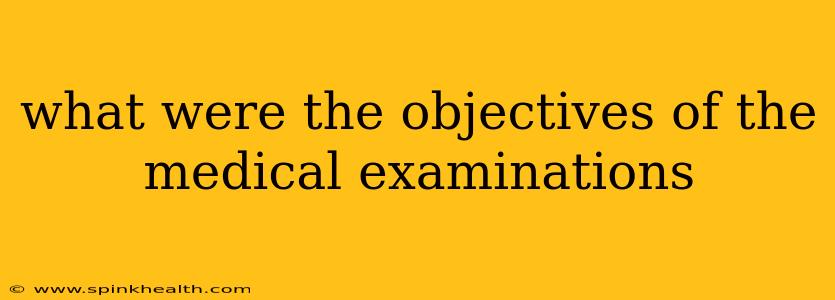 what were the objectives of the medical examinations