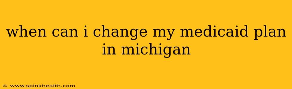 when can i change my medicaid plan in michigan