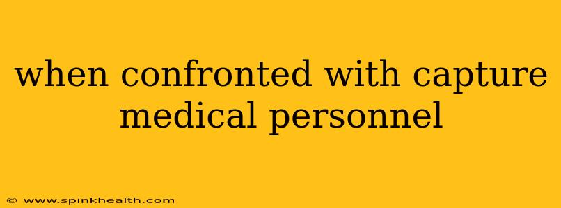 when confronted with capture medical personnel