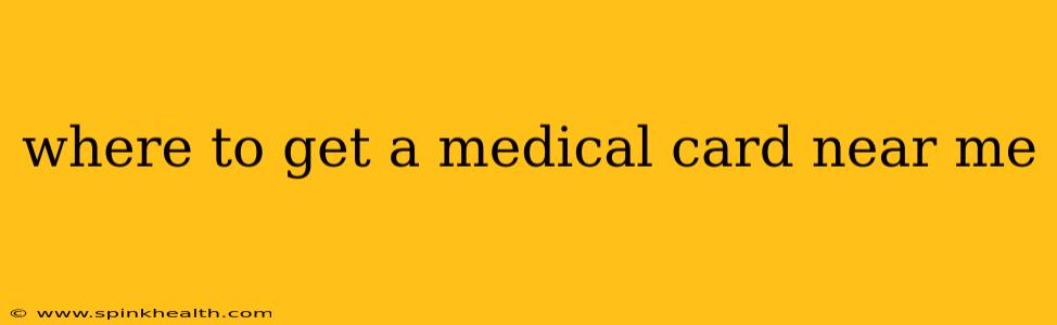 where to get a medical card near me