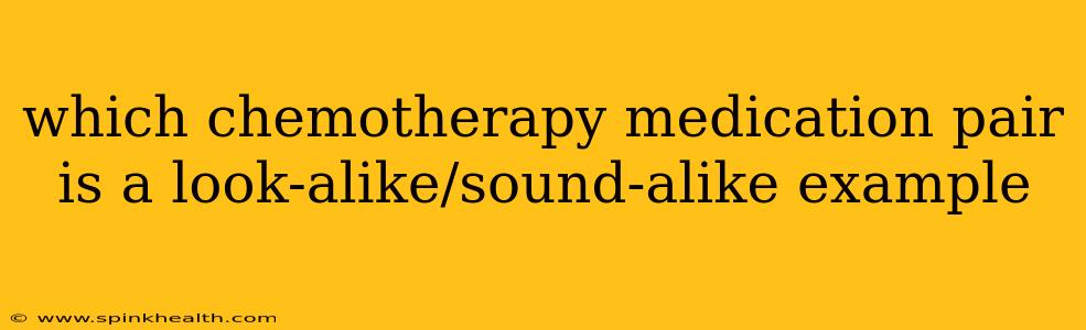 which chemotherapy medication pair is a look-alike/sound-alike example