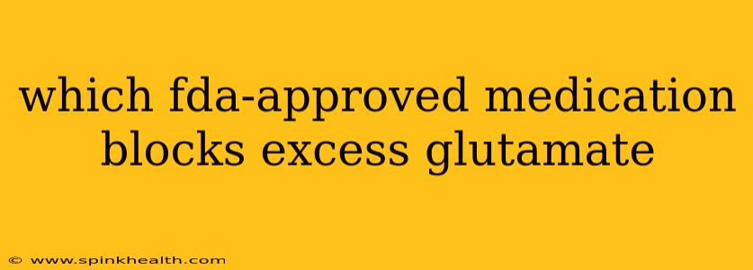 which fda-approved medication blocks excess glutamate