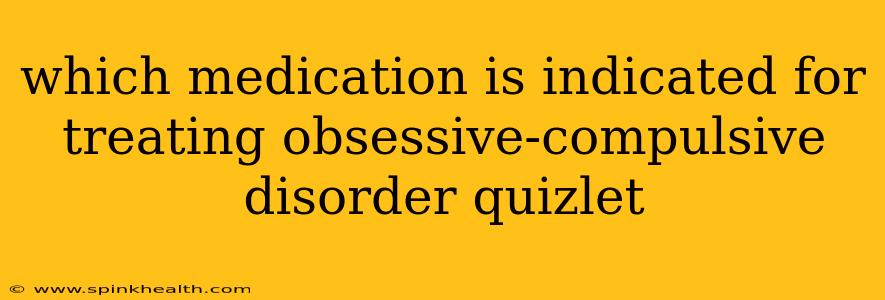 which medication is indicated for treating obsessive-compulsive disorder quizlet