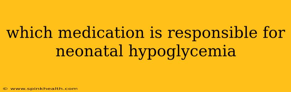 which medication is responsible for neonatal hypoglycemia
