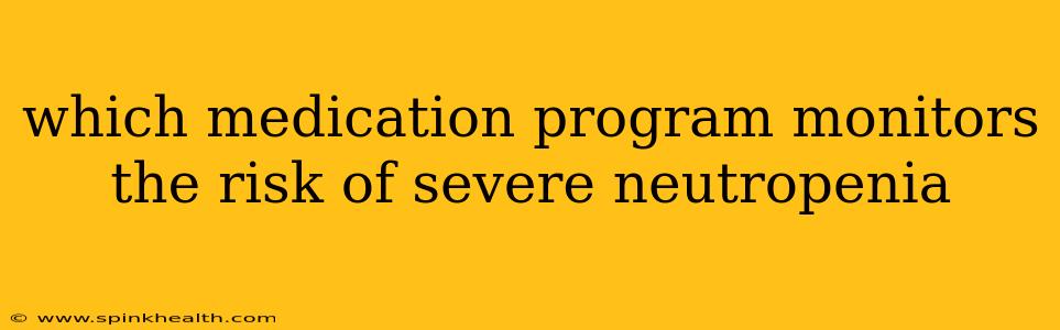 which medication program monitors the risk of severe neutropenia