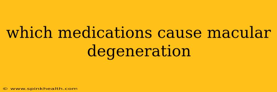which medications cause macular degeneration