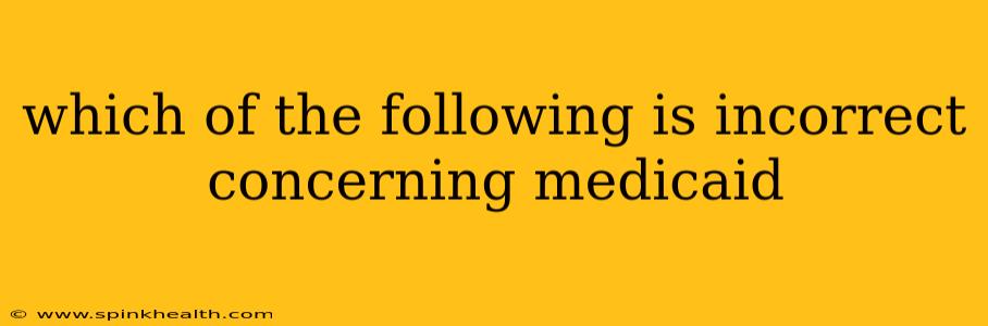 which of the following is incorrect concerning medicaid