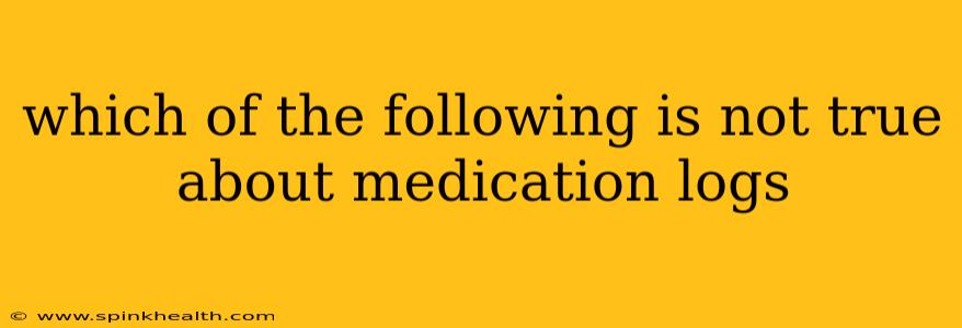 which of the following is not true about medication logs
