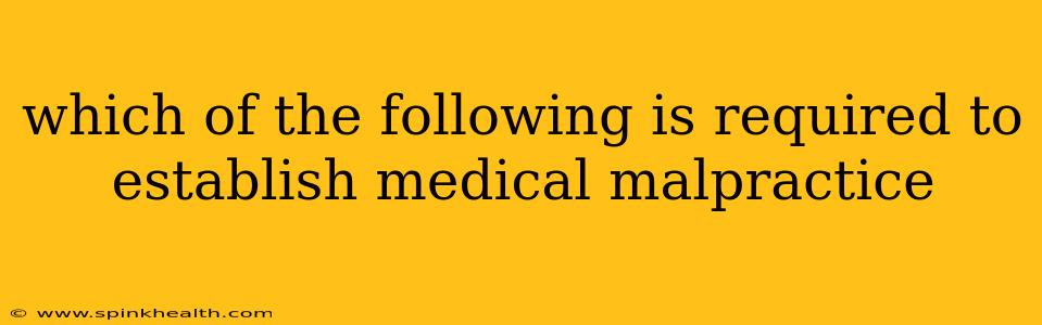 which of the following is required to establish medical malpractice