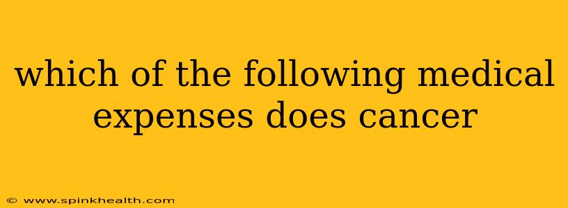 which of the following medical expenses does cancer