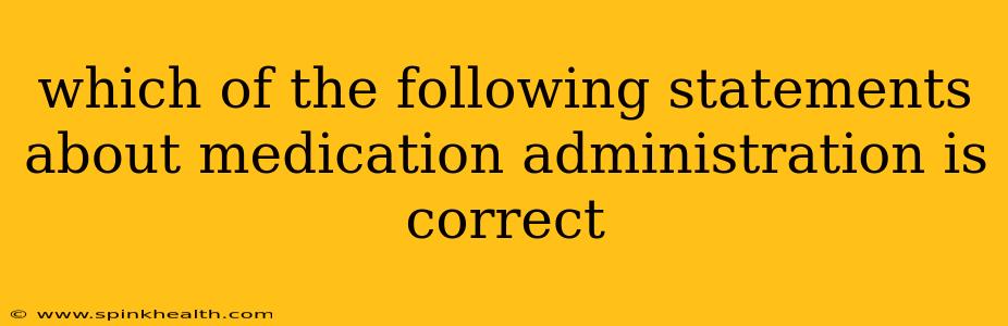 which of the following statements about medication administration is correct