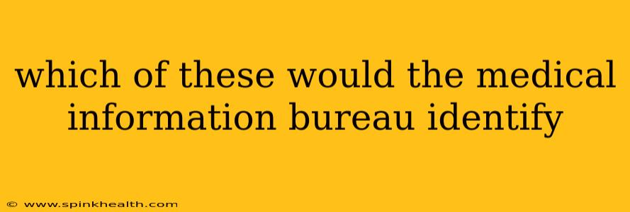 which of these would the medical information bureau identify