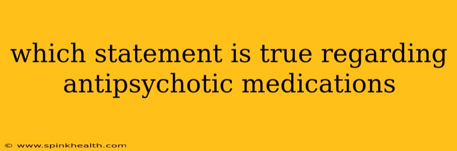 which statement is true regarding antipsychotic medications