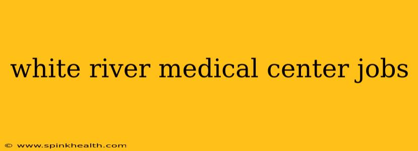 white river medical center jobs