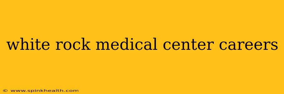 white rock medical center careers