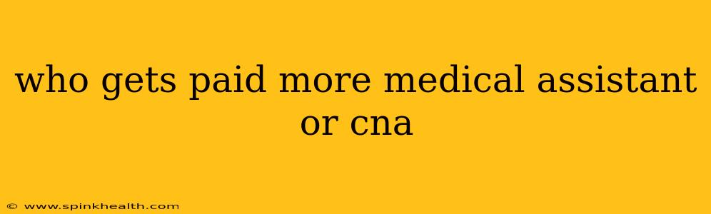 who gets paid more medical assistant or cna