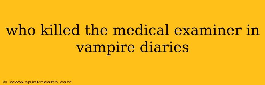 who killed the medical examiner in vampire diaries