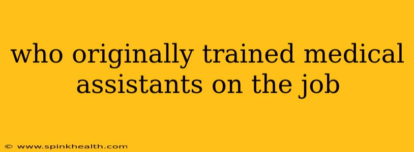 who originally trained medical assistants on the job