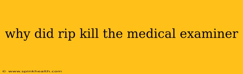 why did rip kill the medical examiner